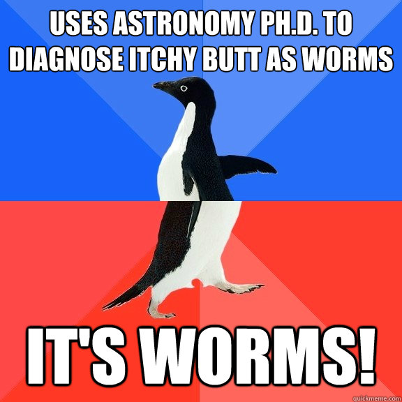 Uses Astronomy Ph.D. to diagnose itchy butt as worms It's worms!  Socially Awkward Awesome Penguin