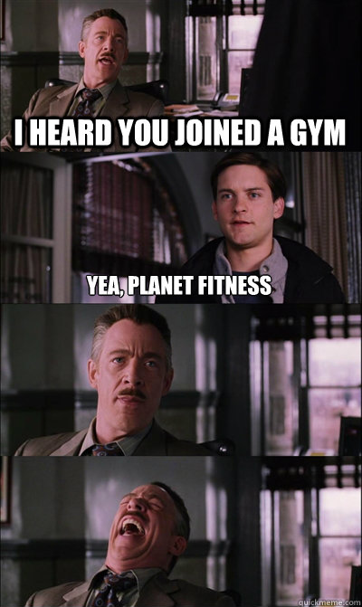 I heard you joined a gym Yea, Planet Fitness
    JJ Jameson