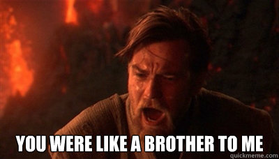  You were like a brother to me -  You were like a brother to me  Epic Fucking Obi Wan