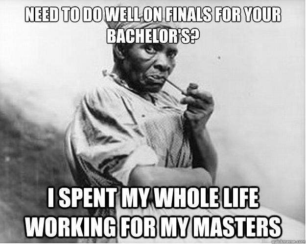 Need to do well on finals for your bachelor's? I spent my whole life working for my Masters  Unimpressed Slave