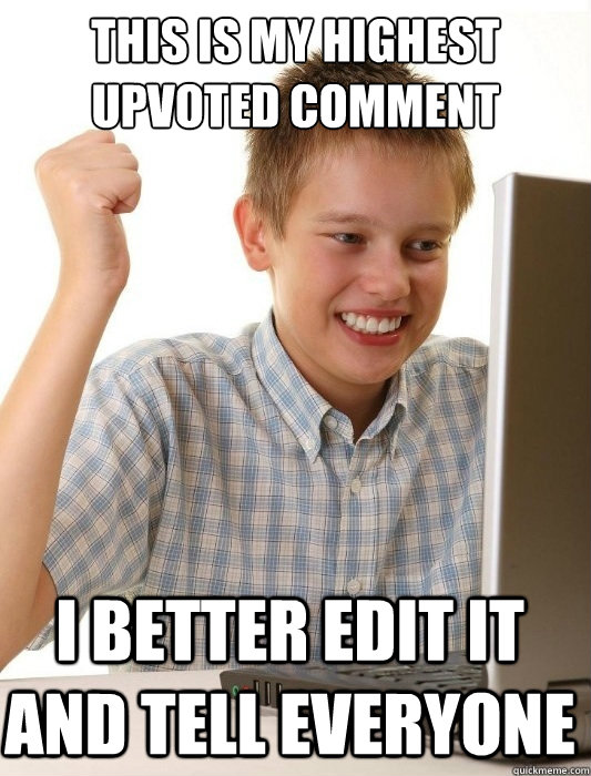 this is my highest upvoted comment I better edit it and tell everyone - this is my highest upvoted comment I better edit it and tell everyone  First Day on the Internet Kid