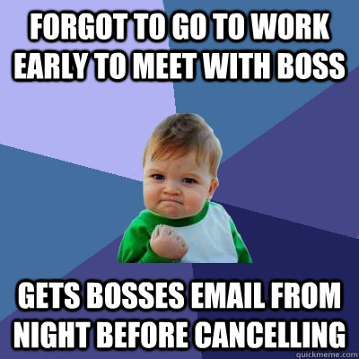 forgot to go to work early to meet with boss gets bosses email from night before cancelling  Success Kid