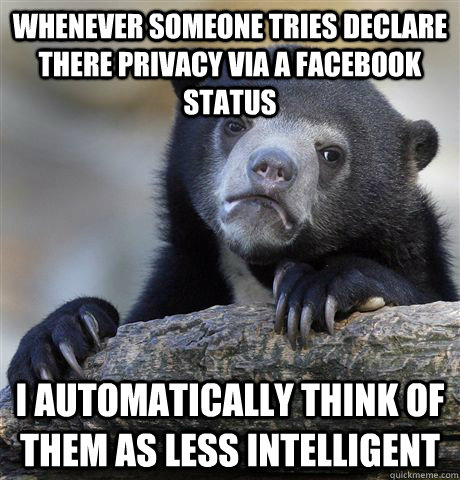 Whenever someone tries declare there privacy via a facebook status I automatically think of them as less intelligent  Confession Bear