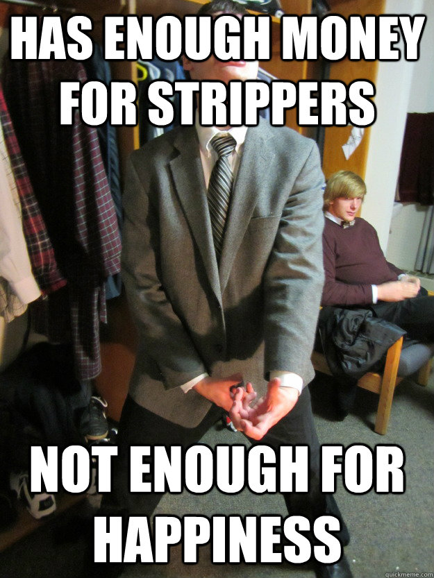 has enough money for strippers Not enough for happiness  Kreepy Kyle