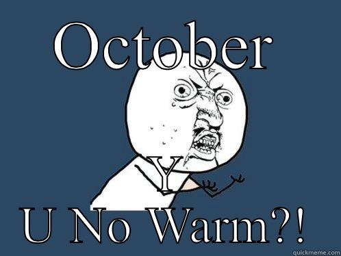 OCTOBER Y U NO WARM?! Y U No