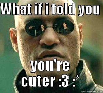 WHAT IF I TOLD YOU  YOU'RE CUTER :3 :* Matrix Morpheus