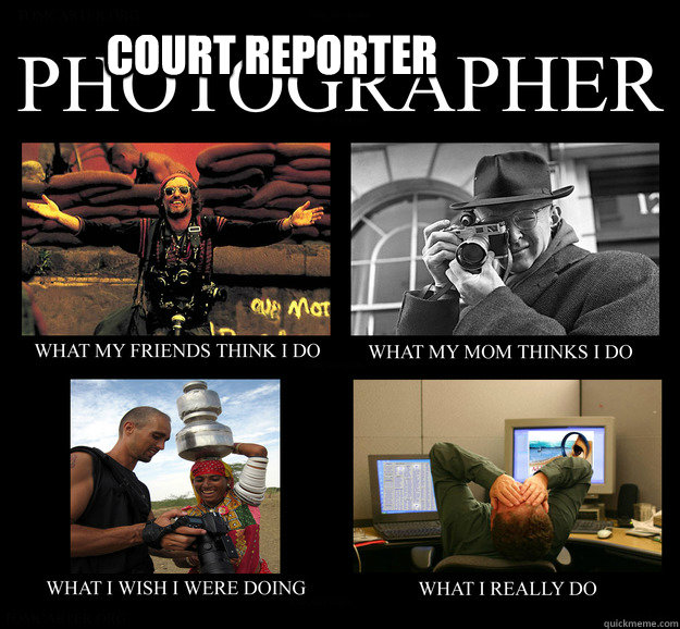 Court Reporter  Photographer What You Think I Do  What I Really Do