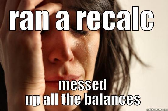 RAN A RECALC MESSED UP ALL THE BALANCES First World Problems