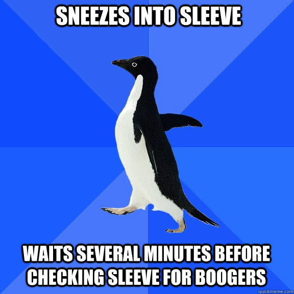 sneezes into sleeve waits several minutes before checking sleeve for boogers  Socially Awkward Penguin