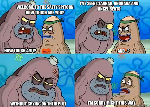 HOW TOUGH AM I? I've seen CLANNad, Anohana and Angel Beats


 Without crying on their plot I'm sorry, right this way And...? Welcome to the Salty Spitoon how tough are you?  Salty Spitoon How Tough Are Ya