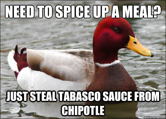 need to spice up a meal?
 just steal tabasco sauce from chipotle  Malicious Advice Mallard