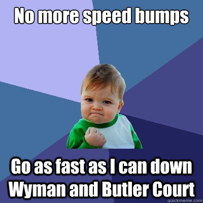 No more speed bumps Go as fast as I can down Wyman and Butler Court  Success Kid