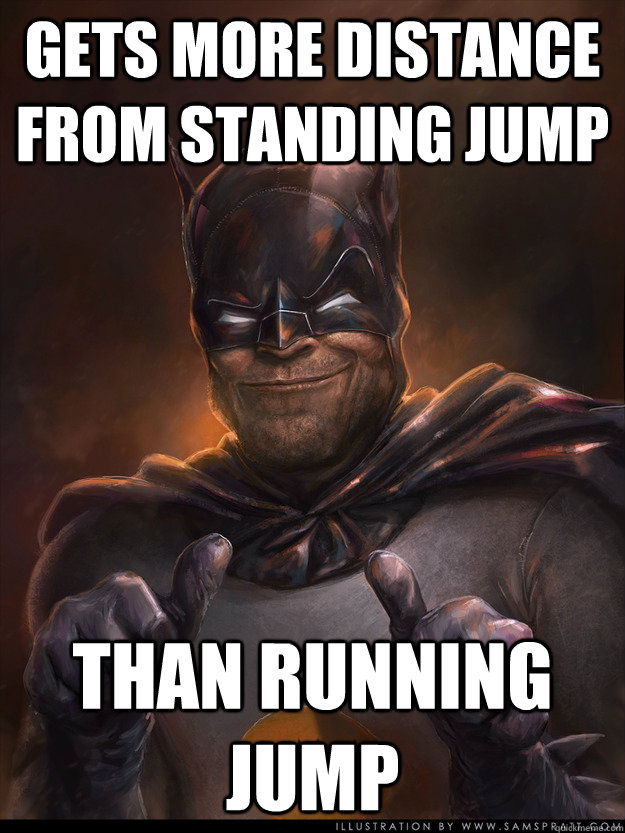 gets more distance from standing jump than running jump  Scumbag Batman