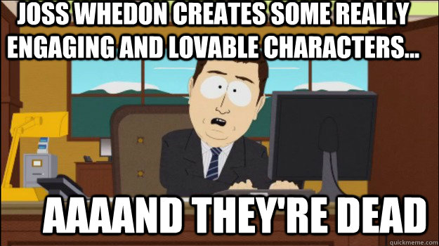 Joss Whedon creates some really engaging and lovable characters...     aaaand they're dead  Annnd Its gone