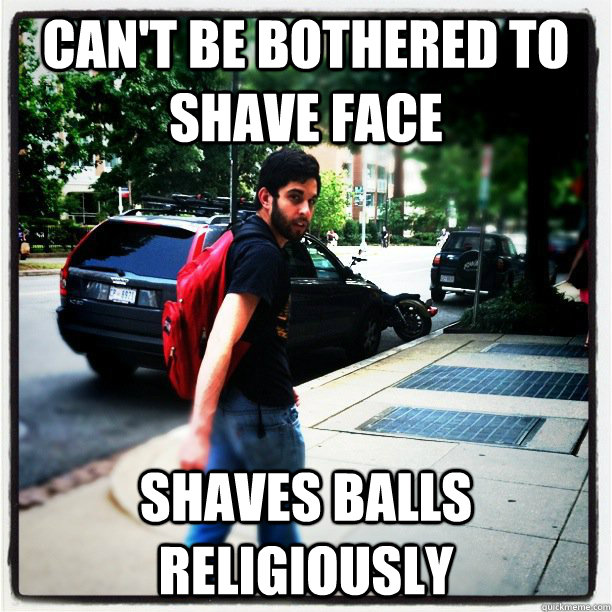 Can't be bothered to shave face shaves balls religiously  