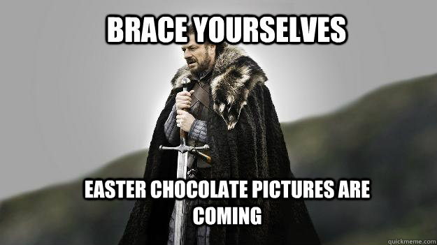 Brace yourselves Easter chocolate pictures are coming   Ned stark winter is coming