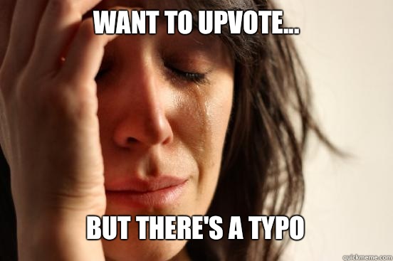 Want to upvote... But there's a typo   First World Problems
