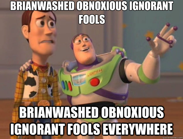 Brianwashed obnoxious ignorant fools Brianwashed obnoxious ignorant fools everywhere - Brianwashed obnoxious ignorant fools Brianwashed obnoxious ignorant fools everywhere  Misc