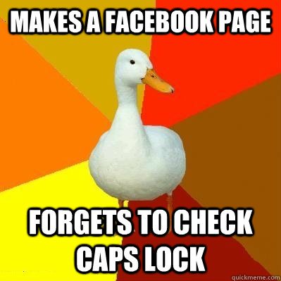 Makes a Facebook page Forgets to check caps Lock  Tech Impaired Duck