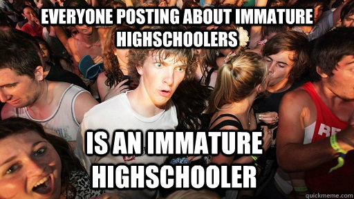 Everyone Posting About Immature highschoolers Is an Immature highschooler  Sudden Clarity Clarence