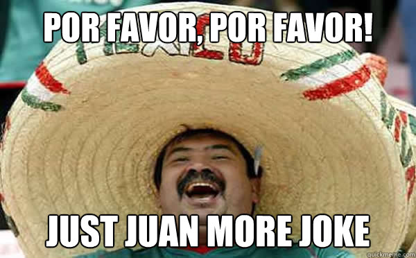 Por favor, por favor! Just JUAN more joke  