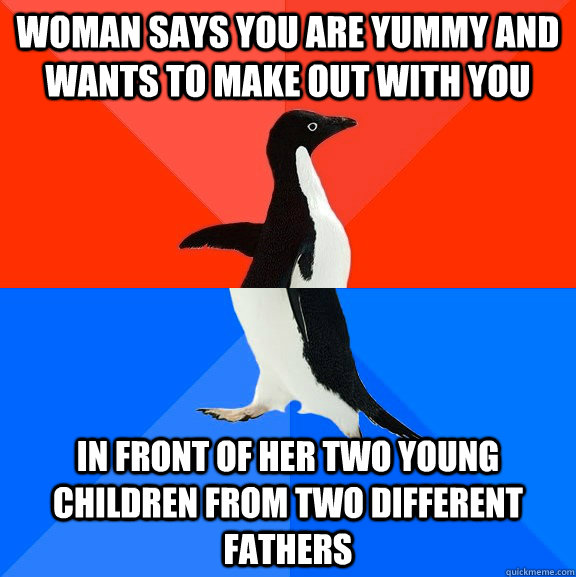 woman says you are yummy and wants to make out with you in front of her two young children from two different fathers  Socially Awesome Awkward Penguin