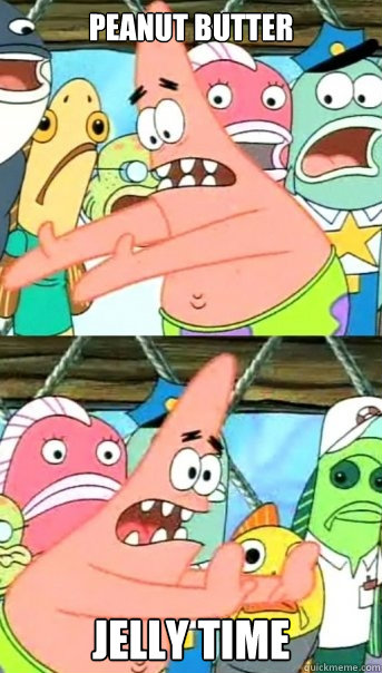 Peanut Butter Jelly Time  Push it somewhere else Patrick