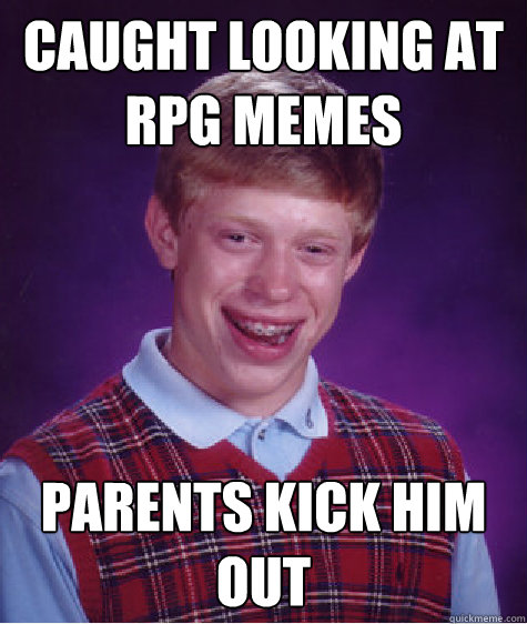 caught looking at RPG memes parents kick him out - caught looking at RPG memes parents kick him out  Bad Luck Brian