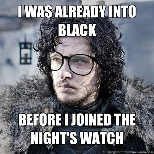 I was already into black before i joined the night's watch - I was already into black before i joined the night's watch  Hipster Jon Snow