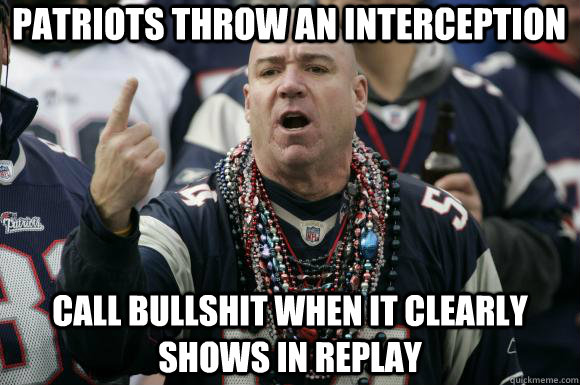 patriots throw an interception call bullshit when it clearly shows in replay  Scumbag Patriots fan