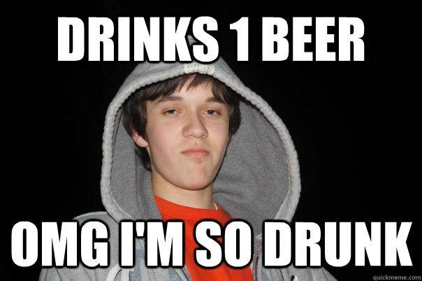 drinks 1 beer OMG I'M SO drunk  