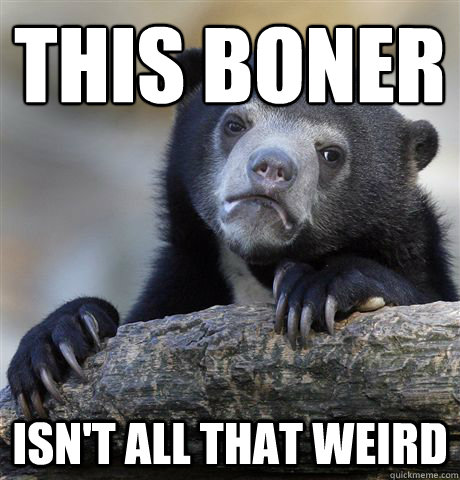 This Boner Isn't all that weird  Confession Bear