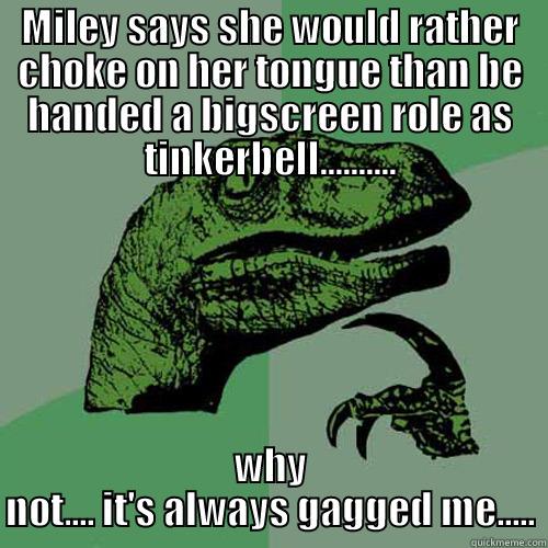 MILEY SAYS SHE WOULD RATHER CHOKE ON HER TONGUE THAN BE HANDED A BIGSCREEN ROLE AS TINKERBELL.......... WHY NOT.... IT'S ALWAYS GAGGED ME..... Philosoraptor