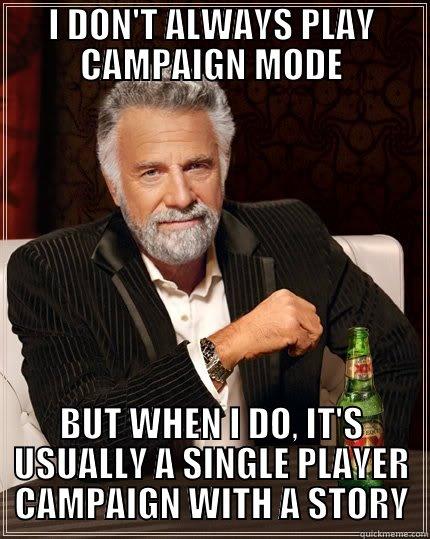 I DON'T ALWAYS PLAY CAMPAIGN MODE BUT WHEN I DO, IT'S USUALLY A SINGLE PLAYER CAMPAIGN WITH A STORY The Most Interesting Man In The World