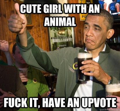 Cute girl with an animal Fuck it, Have an upvote  Upvote Obama