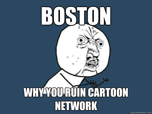 Boston why you ruin cartoon network - Boston why you ruin cartoon network  boston sucks