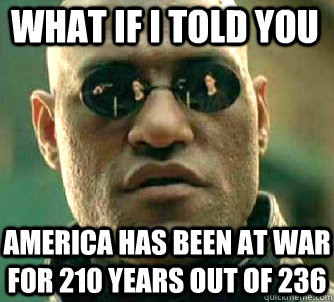 what if i told you america has been at war for 210 years out of 236  Matrix Morpheus