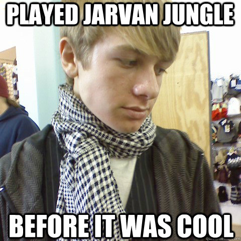 Played Jarvan Jungle Before it was cool  First World Problems Hipster