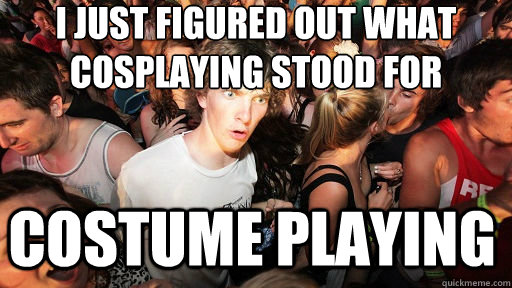 I just figured out what cosplaying stood for Costume playing  Sudden Clarity Clarence