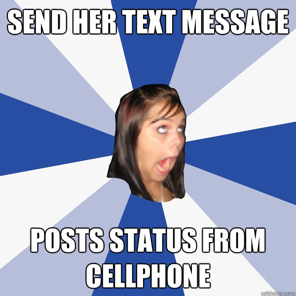 Send her text message posts status from cellphone  Annoying Facebook Girl