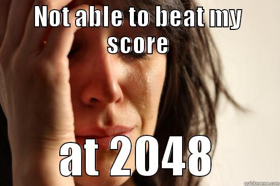 2048's first problem - NOT ABLE TO BEAT MY SCORE AT 2048 First World Problems