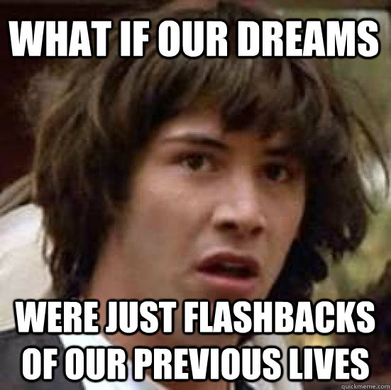What if our dreams were just flashbacks of our previous lives - What if our dreams were just flashbacks of our previous lives  conspiracy keanu