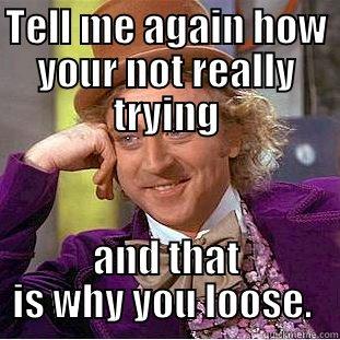 TELL ME AGAIN HOW YOUR NOT REALLY TRYING AND THAT IS WHY YOU LOOSE.  Creepy Wonka
