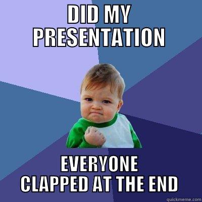 DID MY PRESENTATION EVERYONE CLAPPED AT THE END Success Kid