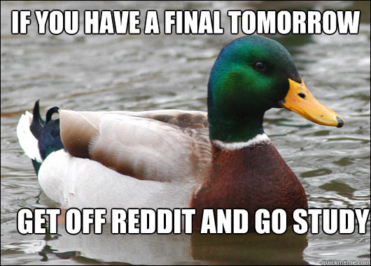 If you have a final tomorrow Get off reddit and go study  Actual Advice Mallard