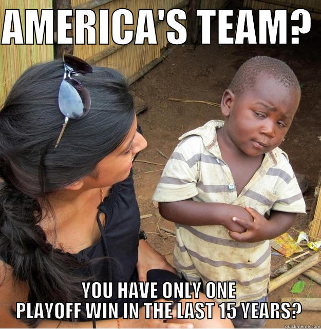 AMERICA'S TEAM?  YOU HAVE ONLY ONE PLAYOFF WIN IN THE LAST 15 YEARS? Skeptical Third World Kid