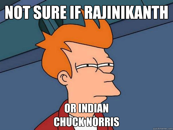 not sure if rajinikanth
 or indian
chuck norris - not sure if rajinikanth
 or indian
chuck norris  Futurama Fry