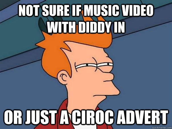 Not sure if music video with Diddy in Or just a Ciroc advert  Futurama Fry