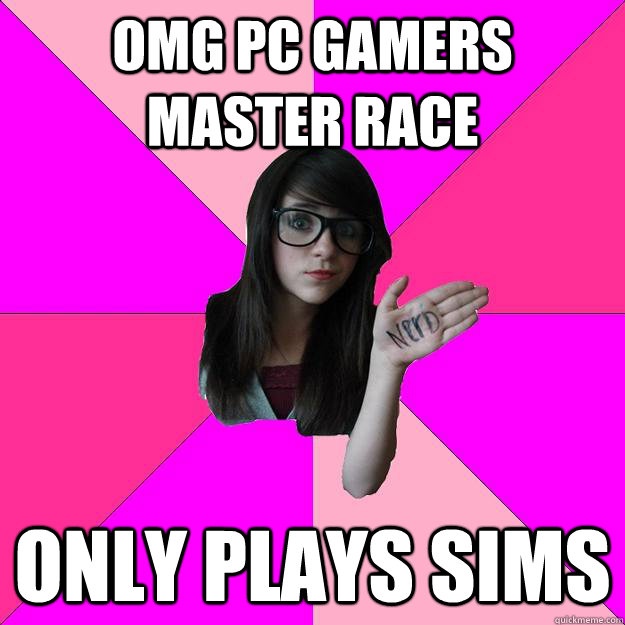 omg pc gamers master race only plays sims  Idiot Nerd Girl