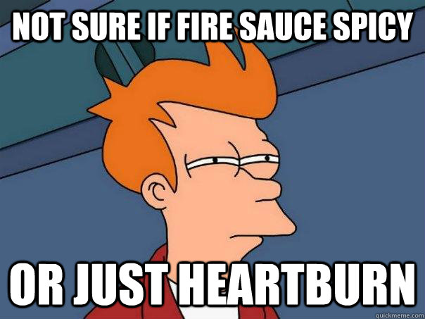 Not sure if fire sauce spicy or just heartburn  Futurama Fry
